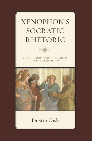 Xenophon's Socratic Rhetoric: Virtue, Eros, and Philosophy the Symposium