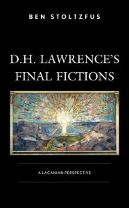 Title: D.H. Lawrence's Final Fictions: A Lacanian Perspective, Author: Ben Stoltzfus