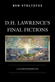 Title: D.H. Lawrence's Final Fictions: A Lacanian Perspective, Author: Ben Stoltzfus