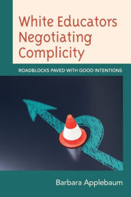 Title: White Educators Negotiating Complicity: Roadblocks Paved with Good Intentions, Author: Barbara Applebaum