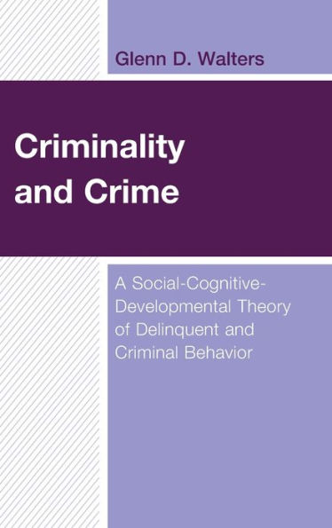 Criminality and Crime: A Social-Cognitive-Developmental Theory of Delinquent Criminal Behavior