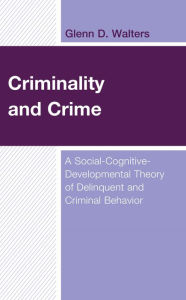 Title: Criminality and Crime: A Social-Cognitive-Developmental Theory of Delinquent and Criminal Behavior, Author: Glenn D. Walters