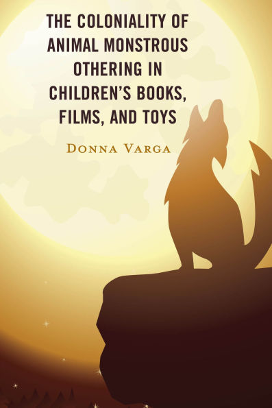 The Coloniality of Animal Monstrous Othering Children's Books, Films, and Toys