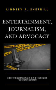 Title: Entertainment, Journalism, and Advocacy: Competing Motivations in the True Crime Podcast Ecosystem, Author: Lindsey A. Sherrill