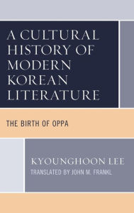 Title: A Cultural History of Modern Korean Literature: The Birth of Oppa, Author: Kyounghoon Lee