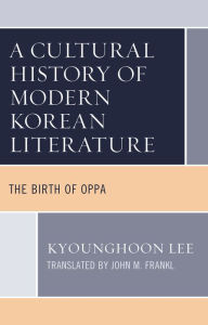 Title: A Cultural History of Modern Korean Literature: The Birth of Oppa, Author: Kyounghoon Lee