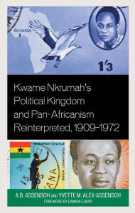 Title: Kwame Nkrumah's Political Kingdom and Pan-Africanism Reinterpreted, 1909-1972, Author: A.B. Assensoh