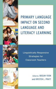 Title: Primary Language Impact on Second Language and Literacy Learning: Linguistically Responsive Strategies for Classroom Teachers, Author: Bogum Yoon