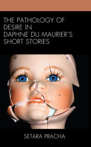 Title: The Pathology of Desire in Daphne du Maurier's Short Stories, Author: Setara Pracha