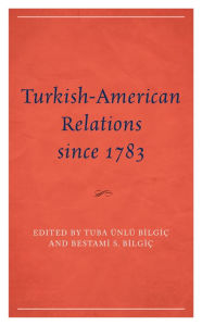 Title: Turkish-American Relations since 1783, Author: TUBA ÜNLÜ BILGIÇ