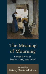 Title: The Meaning of Mourning: Perspectives on Death, Loss, and Grief, Author: Mikolaj Slawkowski-Rode