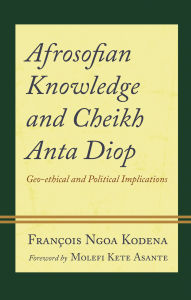 Title: Afrosofian Knowledge and Cheikh Anta Diop: Geo-ethical and Political Implications, Author: François Ngoa Kodena