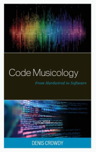 Title: Code Musicology: From Hardwired to Software, Author: Denis Crowdy