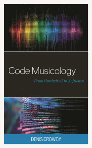 Title: Code Musicology: From Hardwired to Software, Author: Denis Crowdy