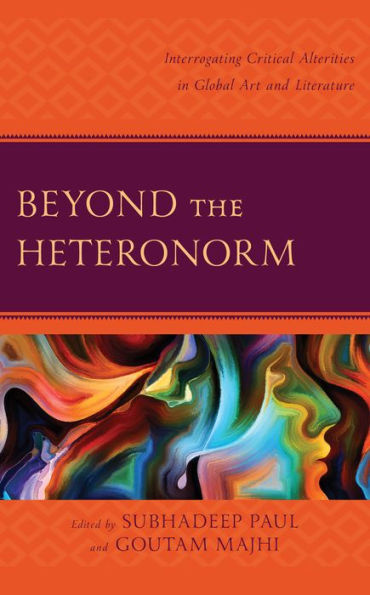 Beyond the Heteronorm: Interrogating Critical Alterities Global Art and Literature