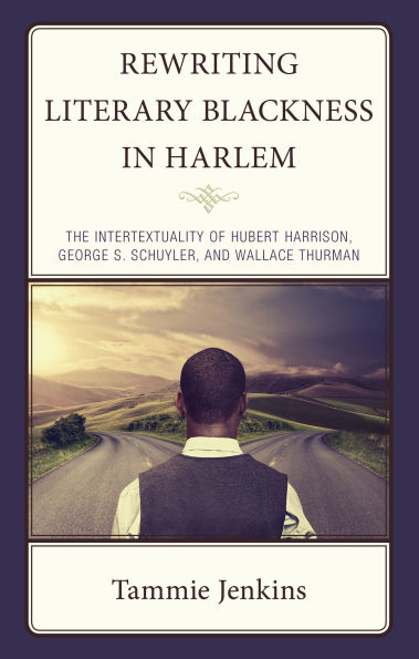 Rewriting Literary Blackness Harlem: The Intertextuality of Hubert Harrison, George S. Schuyler, and Wallace Thurman