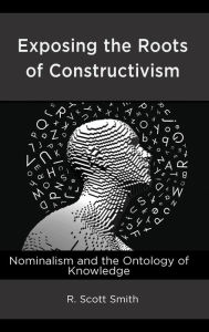 Title: Exposing the Roots of Constructivism: Nominalism and the Ontology of Knowledge, Author: R. Scott Smith