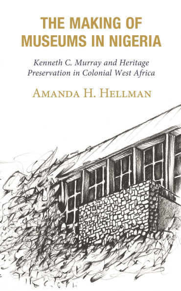 The Making of Museums Nigeria: Kenneth C. Murray and Heritage Preservation Colonial West Africa