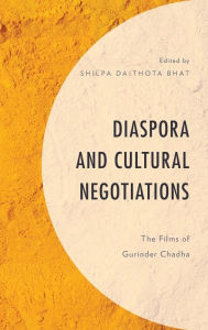 Title: Diaspora and Cultural Negotiations: The Films of Gurinder Chadha, Author: Shilpa Daithota Bhat