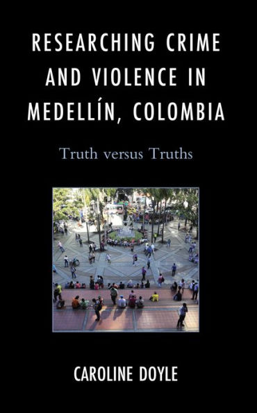 Researching Crime and Violence in Medellín, Colombia: Truth versus Truths