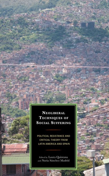 Neoliberal Techniques of Social Suffering: Political Resistance and Critical Theory from Latin America Spain