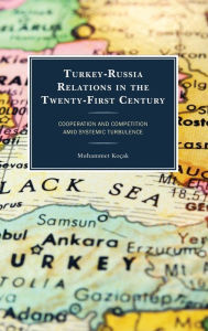 Title: Turkey-Russia Relations in the Twenty-First Century: Cooperation and Competition Amid Systemic Turbulence, Author: Muhammet Koçak