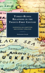 Title: Turkey-Russia Relations in the Twenty-First Century: Cooperation and Competition Amid Systemic Turbulence, Author: Muhammet Koçak
