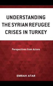 Title: Understanding the Syrian Refugee Crises in Turkey: Perspectives from Actors, Author: Emrah Atar