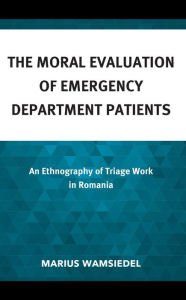 Title: The Moral Evaluation of Emergency Department Patients: An Ethnography of Triage Work in Romania, Author: Marius Wamsiedel Duke Kunshan University