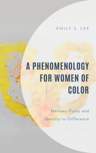 Title: A Phenomenology for Women of Color: Merleau-Ponty and Identity-in-Difference, Author: Emily S. Lee