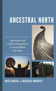 Title: Ancestral North: Spirituality and Cultural Imagination in Nordic Ritual Folk Music, Author: Ross Hagen