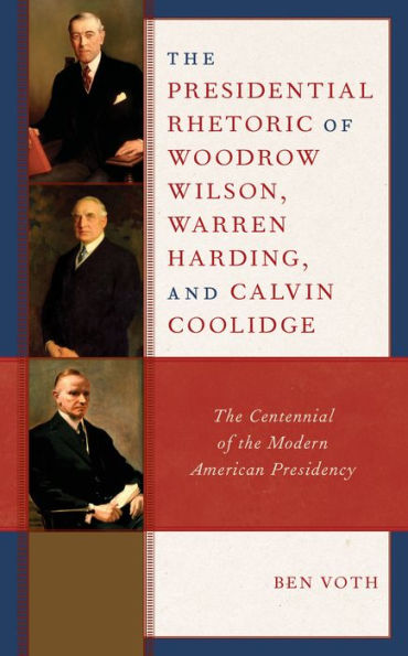 the Presidential Rhetoric of Woodrow Wilson, Warren Harding, and Calvin Coolidge: Centennial Modern American Presidency