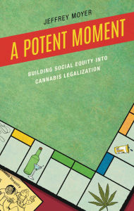 Title: A Potent Moment: Building Social Equity into Cannabis Legalization, Author: Jeffrey Moyer