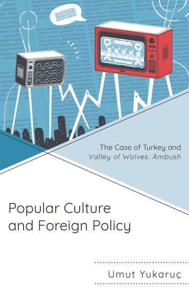 Popular Culture and Foreign Policy: The Case of Turkey Valley Wolves: Ambush