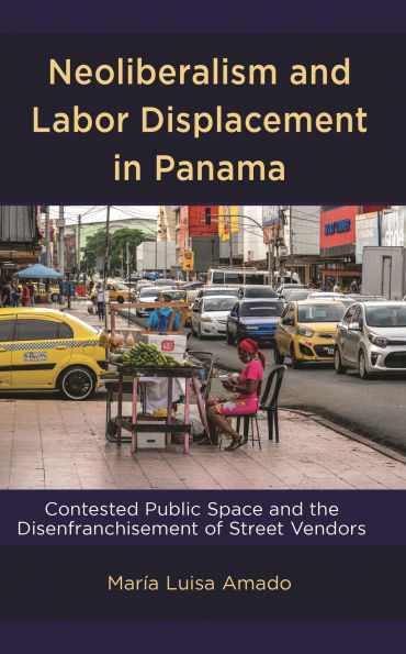 Neoliberalism and Labor Displacement Panama: Contested Public Space the Disenfranchisement of Street Vendors