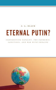 Title: Eternal Putin?: Confronting Navalny, the Pandemic, Sanctions, and War with Ukraine, Author: J. L. Black