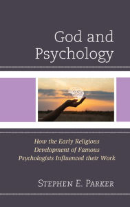 Title: God and Psychology: How the Early Religious Development of Famous Psychologists Influenced their Work, Author: Stephen E. Parker Regent University