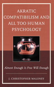 Title: Akratic Compatibilism and All Too Human Psychology: Almost Enough Is Free Will Enough, Author: J. Christopher Maloney