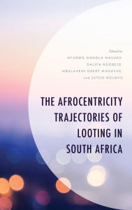 Title: The Afrocentricity Trajectories of Looting in South Africa, Author: Mfundo Mandla Masuku