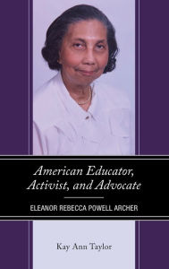 Title: American Educator, Activist, and Advocate: Eleanor Rebecca Powell Archer, Author: Kay Ann Taylor