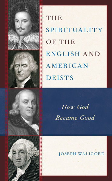 The Spirituality of the English and American Deists: How God Became Good by  Joseph Waligore, Hardcover | Barnes & Noble®