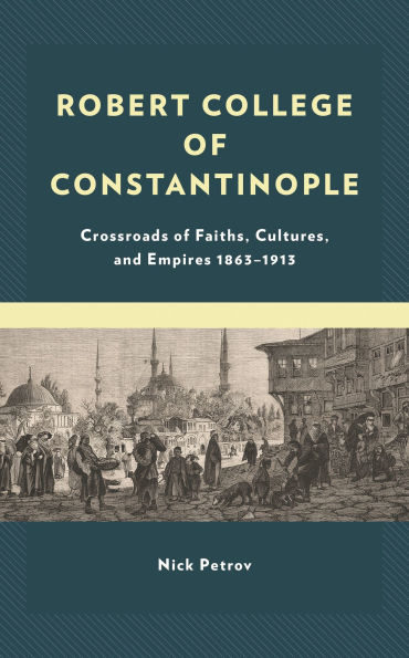 Robert College of Constantinople: Crossroads Faiths, Cultures, and Empires 1863-1913