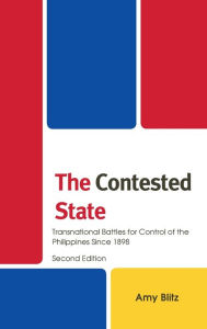 Title: The Contested State: Transnational Battles for Control of the Philippines Since 1898, Author: Amy Blitz
