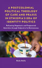 A Postcolonial Political Theology of Care and Praxis in Ethiopia's Era of Identity Politics: Reframing Hegemonic and Fragmented Identities through Subjective In-Betweenness