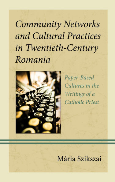 Community Networks and Cultural Practices Twentieth-Century Romania: Paper-Based Cultures the Writings of a Catholic Priest