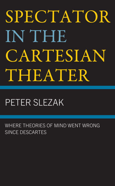 Spectator the Cartesian Theater: Where Theories of Mind Went Wrong since Descartes