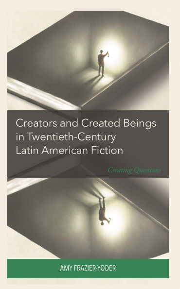 Creators and Created Beings Twentieth-Century Latin American Fiction: Creating Questions