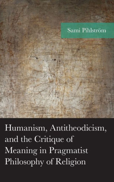 Humanism, Antitheodicism, and the Critique of Meaning Pragmatist Philosophy Religion