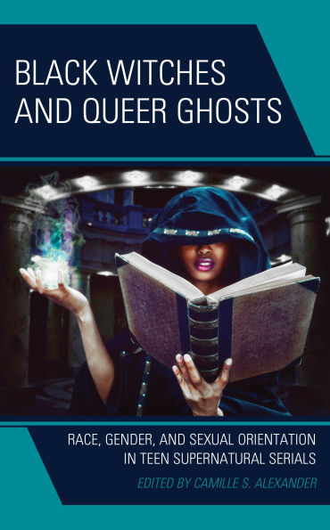 Black Witches and Queer Ghosts: Race, Gender, Sexual Orientation Teen Supernatural Serials