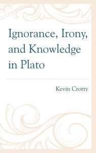 Title: Ignorance, Irony, and Knowledge in Plato, Author: Kevin Crotty